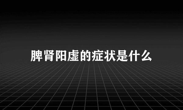 脾肾阳虚的症状是什么