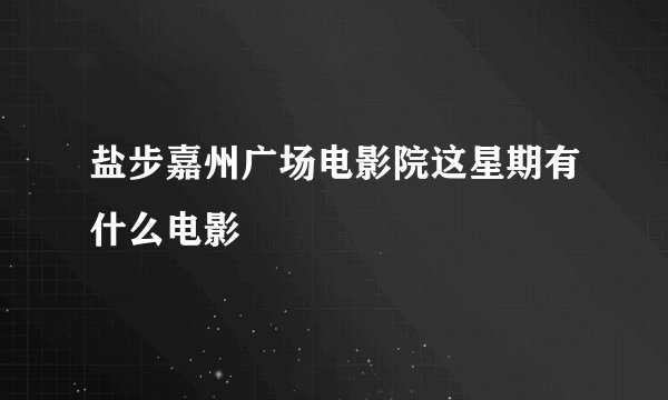 盐步嘉州广场电影院这星期有什么电影