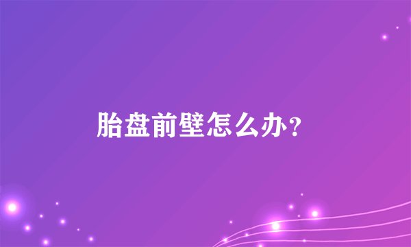 胎盘前壁怎么办？