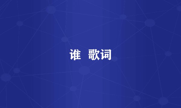 谁  歌词
