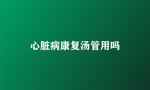 心脏病康复汤管用吗