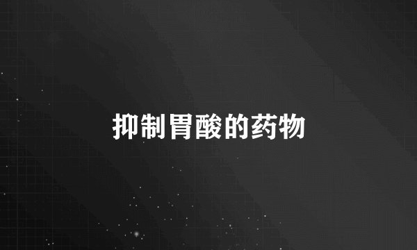 抑制胃酸的药物