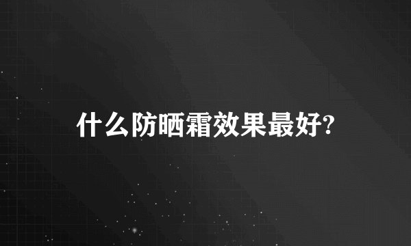 什么防晒霜效果最好?