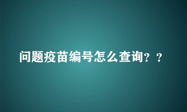 问题疫苗编号怎么查询？？
