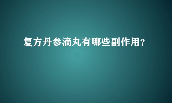 复方丹参滴丸有哪些副作用？