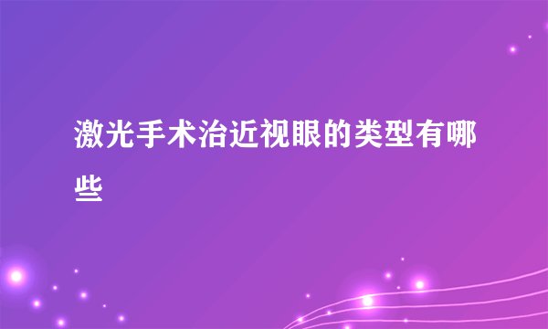 激光手术治近视眼的类型有哪些