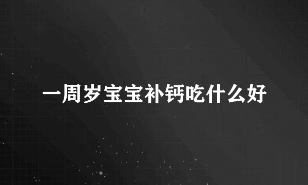 一周岁宝宝补钙吃什么好