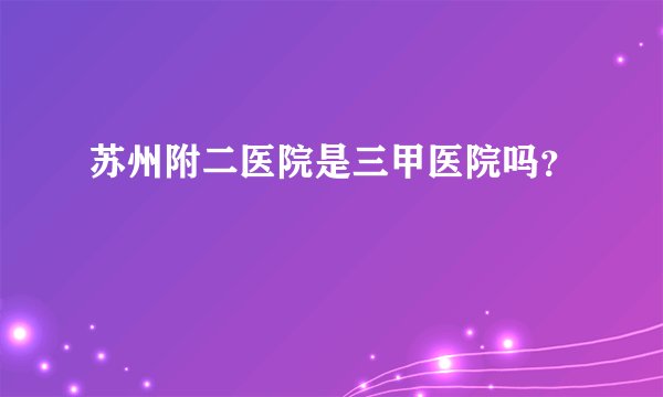 苏州附二医院是三甲医院吗?