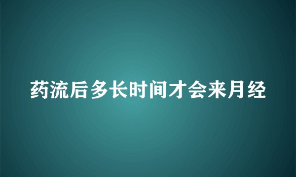 药流后多长时间才会来月经