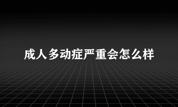 成人多动症严重会怎么样