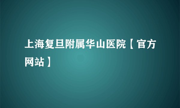 上海复旦附属华山医院【官方网站】