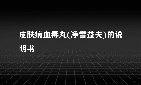 皮肤病血毒丸(净雪益夫)的说明书