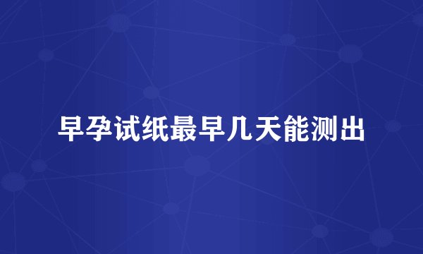 早孕试纸最早几天能测出