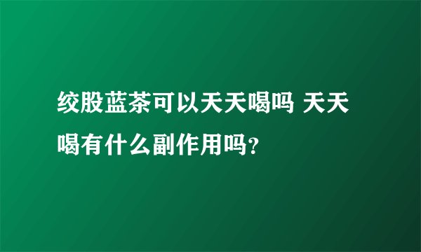 绞股蓝茶可以天天喝吗 天天喝有什么副作用吗？