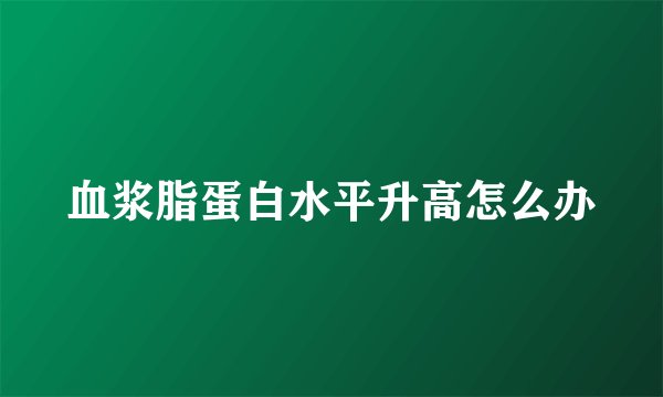 血浆脂蛋白水平升高怎么办