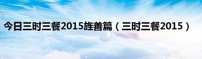今日三时三餐2015旌善篇（三时三餐2015）