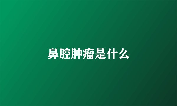 鼻腔肿瘤是什么