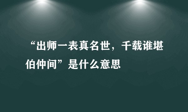 “出师一表真名世，千载谁堪伯仲间”是什么意思