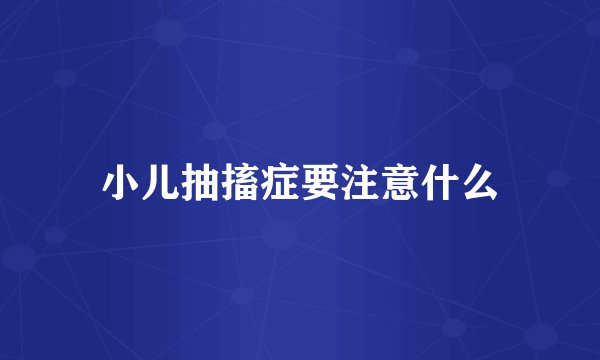 小儿抽搐症要注意什么