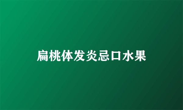 扁桃体发炎忌口水果