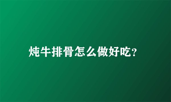 炖牛排骨怎么做好吃？