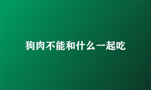 狗肉不能和什么一起吃
