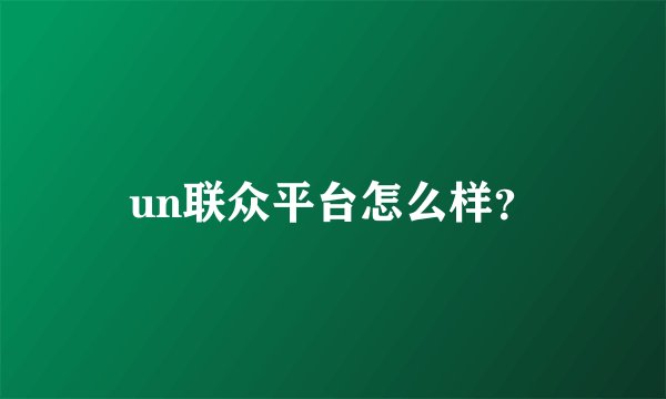 un联众平台怎么样？