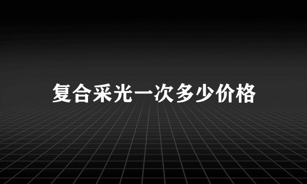 复合采光一次多少价格