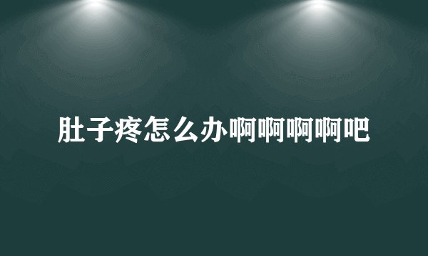 肚子疼怎么办啊啊啊啊吧