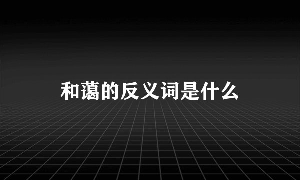和蔼的反义词是什么