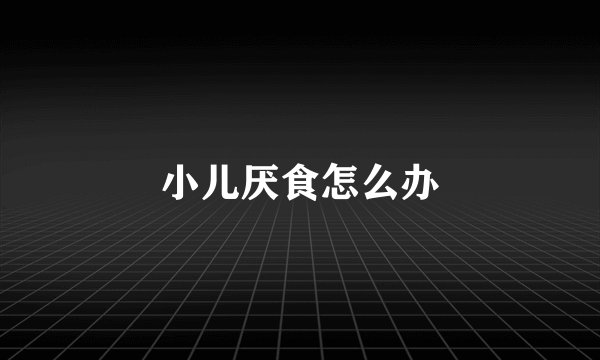 小儿厌食怎么办