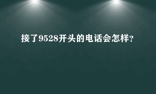 接了9528开头的电话会怎样?