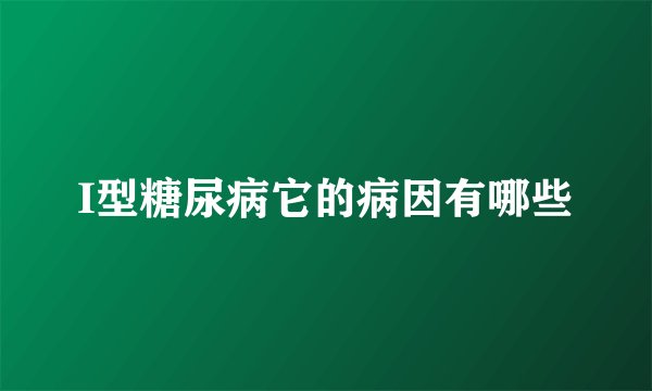 I型糖尿病它的病因有哪些
