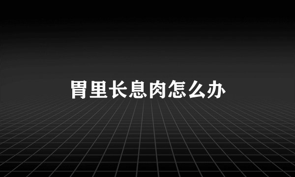 胃里长息肉怎么办