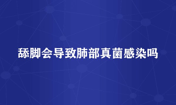 舔脚会导致肺部真菌感染吗
