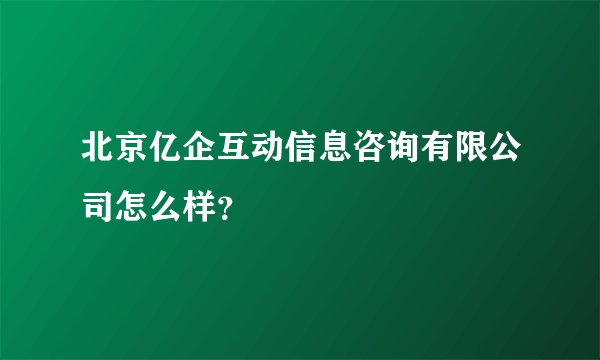 北京亿企互动信息咨询有限公司怎么样？