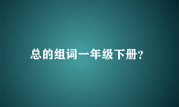 总的组词一年级下册？