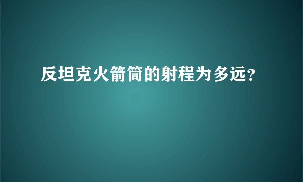 反坦克火箭筒的射程为多远？
