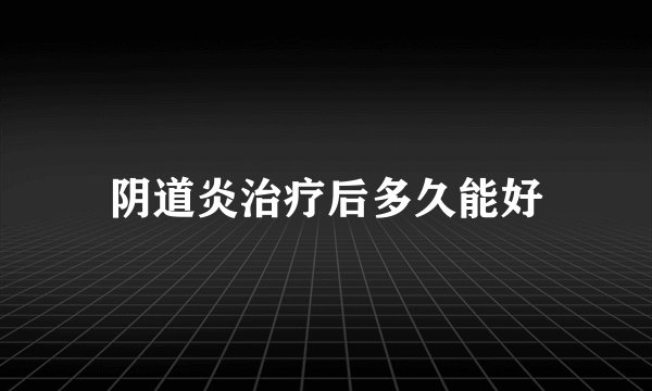 阴道炎治疗后多久能好