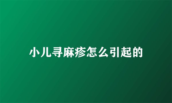 小儿寻麻疹怎么引起的