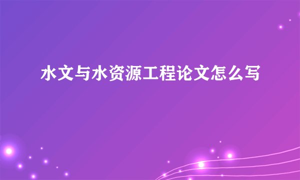 水文与水资源工程论文怎么写