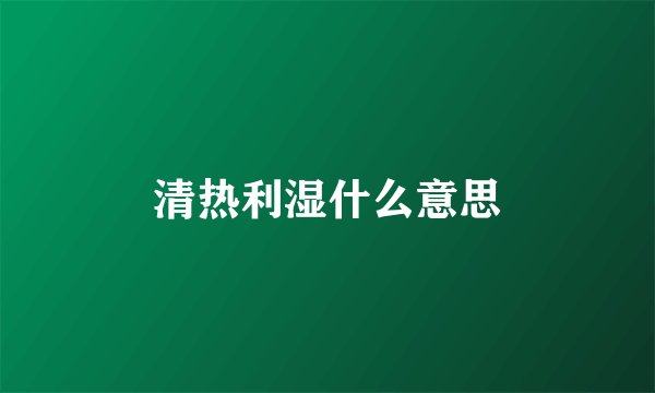 清热利湿什么意思