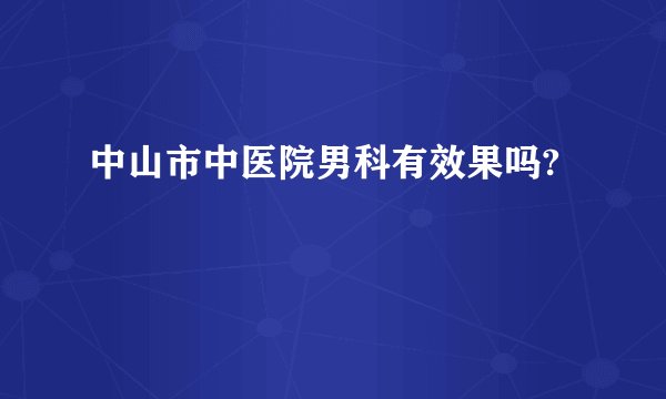 中山市中医院男科有效果吗?