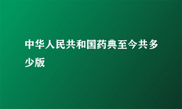 中华人民共和国药典至今共多少版