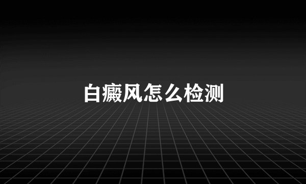 白癜风怎么检测