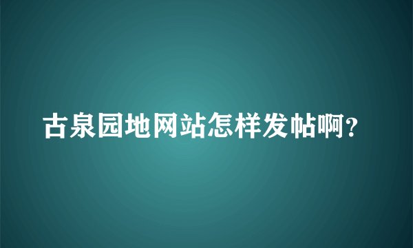 古泉园地网站怎样发帖啊？