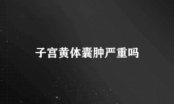子宫黄体囊肿严重吗
