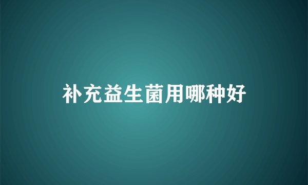 补充益生菌用哪种好