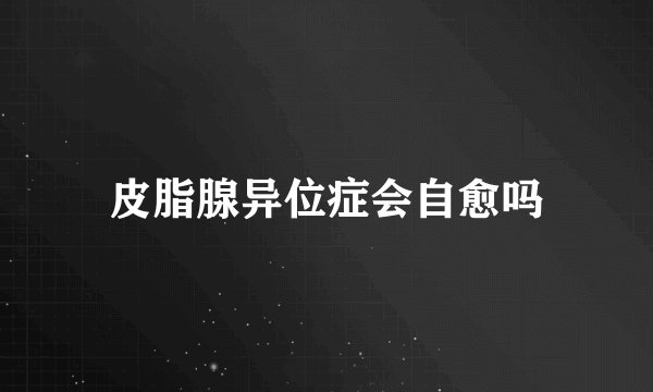 皮脂腺异位症会自愈吗