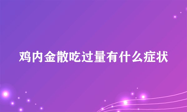 鸡内金散吃过量有什么症状